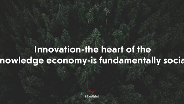 Innovation-the heart of the knowledge economy-is fundamentally social. | Malcolm Gladwell quote