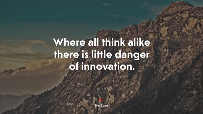 Where all think alike there is little danger of innovation. | Edward Abbey quote