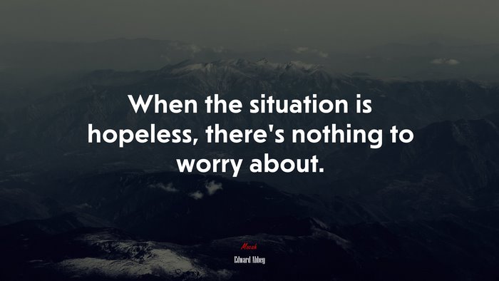 When the situation is hopeless, there’s nothing to worry about. | Edward Abbey quote