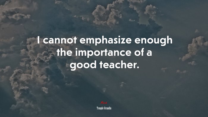 I cannot emphasize enough the importance of a good teacher. | Temple Grandin quote