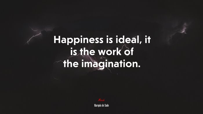 Happiness is ideal, it is the work of the imagination. | Marquis de Sade quote