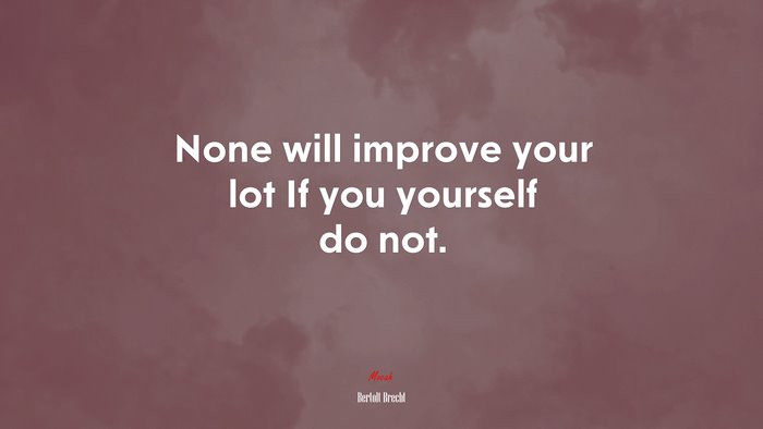 None will improve your lot If you yourself do not. | Bertolt Brecht quote