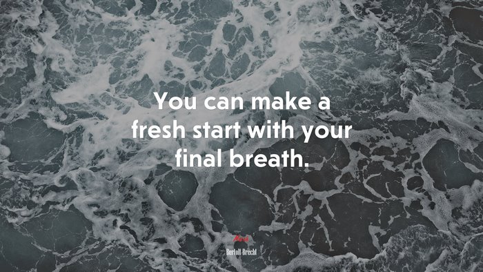You can make a fresh start with your final breath. | Bertolt Brecht quote