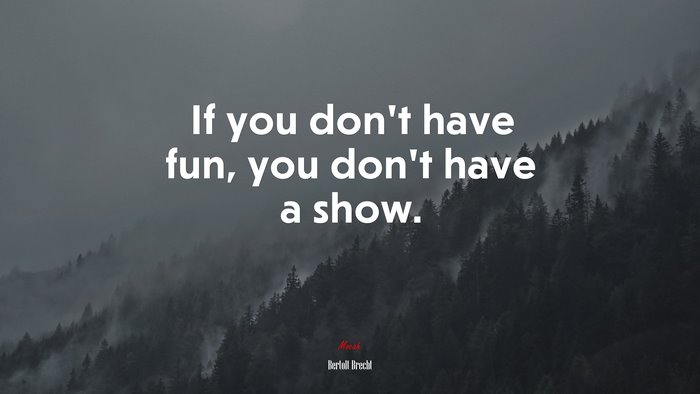 If you don’t have fun, you don’t have a show. | Bertolt Brecht quote