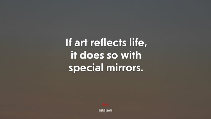 If art reflects life, it does so with special mirrors. | Bertolt Brecht quote