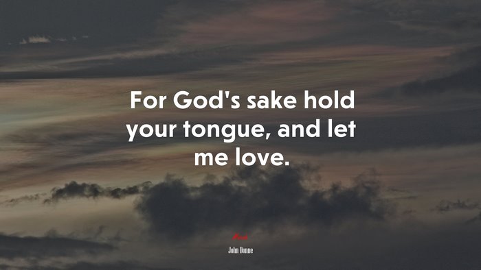 For God’s sake hold your tongue, and let me love. | John Donne quote