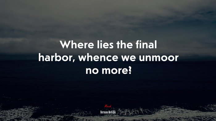Where lies the final harbor, whence we unmoor no more? | Herman Melville quote