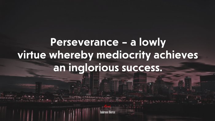Perseverance – a lowly virtue whereby mediocrity achieves an inglorious success. | Ambrose Bierce quote