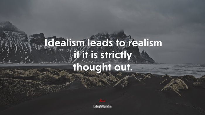 Idealism leads to realism if it is strictly thought out. | Ludwig Wittgenstein quote