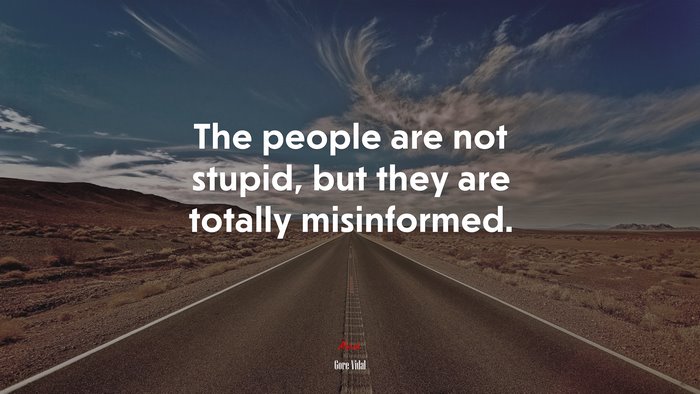 The people are not stupid, but they are totally misinformed. | Gore Vidal quote