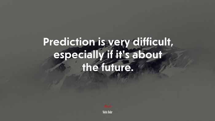 Prediction is very difficult, especially if it’s about the future. | Niels Bohr quote