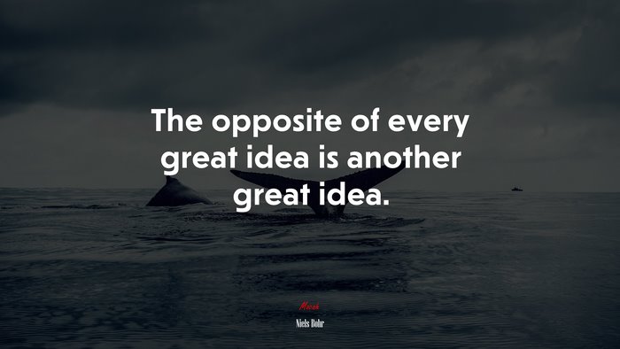 The opposite of every great idea is another great idea. | Niels Bohr quote