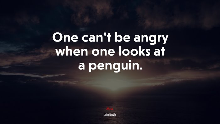 One can’t be angry when one looks at a penguin. | John Ruskin quote
