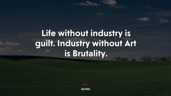 Life without industry is guilt. Industry without Art is Brutality. | John Ruskin quote