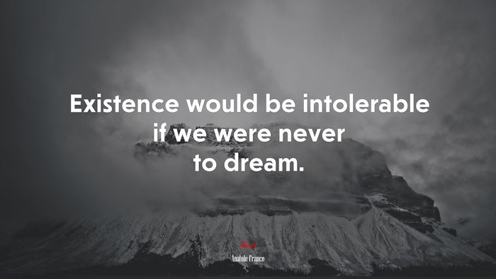 Existence would be intolerable if we were never to dream. | Anatole France quote