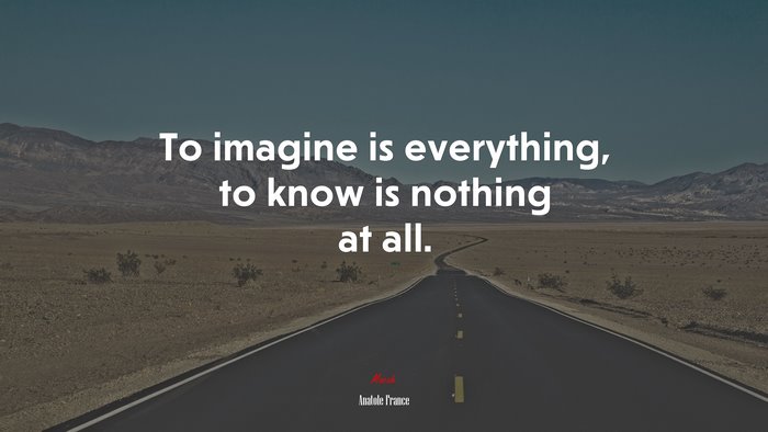 To imagine is everything, to know is nothing at all. | Anatole France quote