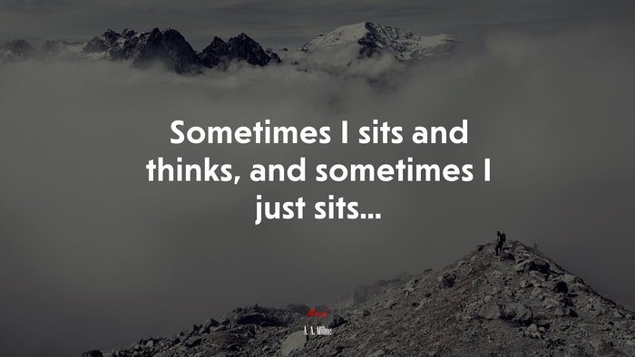 Sometimes I sits and thinks, and sometimes I just sits... | A. A. Milne quote