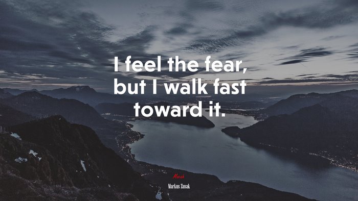 I feel the fear, but I walk fast toward it. | Markus Zusak quote