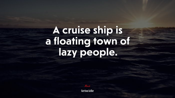 A cruise ship is a floating town of lazy people. | Garrison Keillor quote