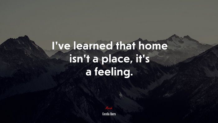 I’ve learned that home isn’t a place, it’s a feeling. | Cecelia Ahern quote