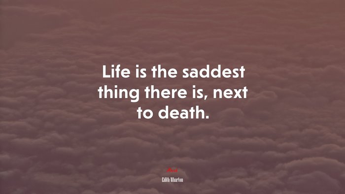 Life is the saddest thing there is, next to death. | Edith Wharton quote