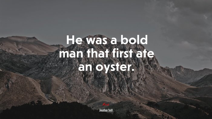 He was a bold man that first ate an oyster. | Jonathan Swift quote
