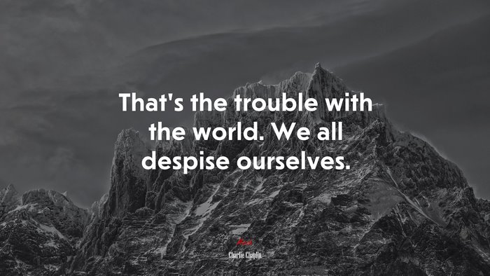 That’s the trouble with the world. We all despise ourselves. | Charlie Chaplin quote