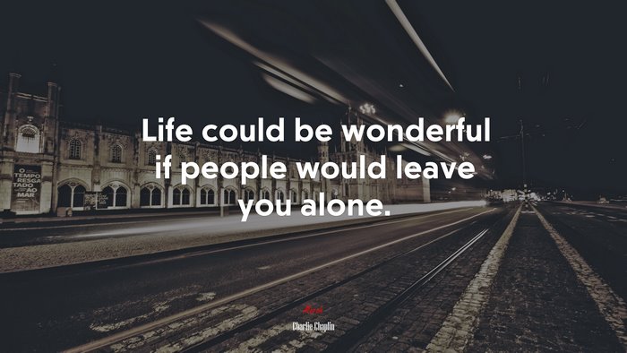 Life could be wonderful if people would leave you alone. | Charlie Chaplin quote