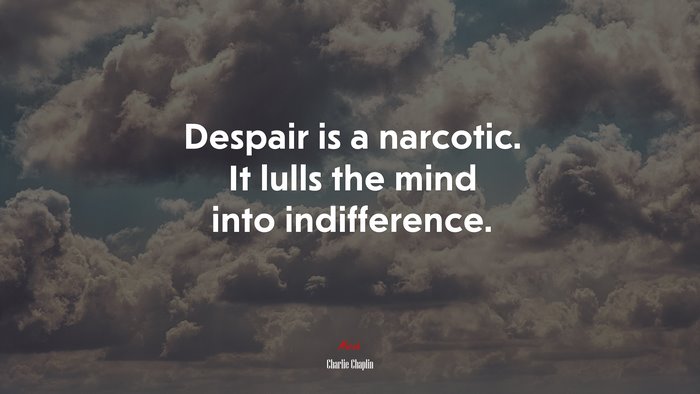 Despair is a narcotic. It lulls the mind into indifference. | Charlie Chaplin quote