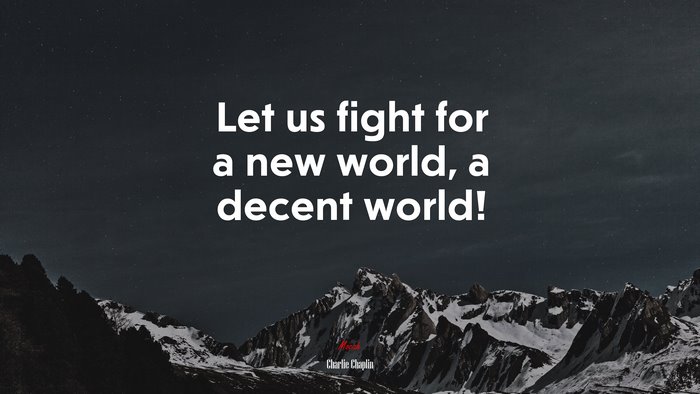 Let us fight for a new world, a decent world! | Charlie Chaplin quote