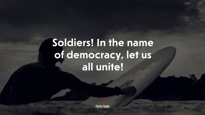 Soldiers! In the name of democracy, let us all unite! | Charlie Chaplin quote
