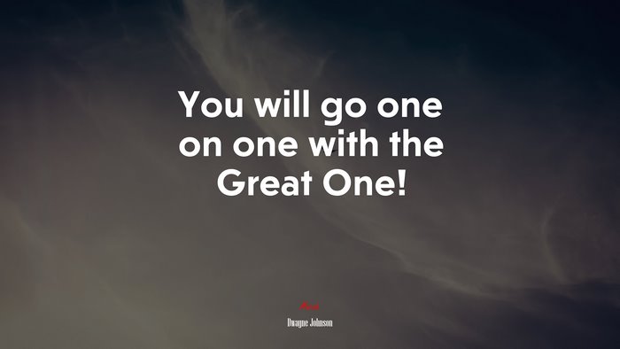 You will go one on one with the Great One! | Dwayne Johnson quote