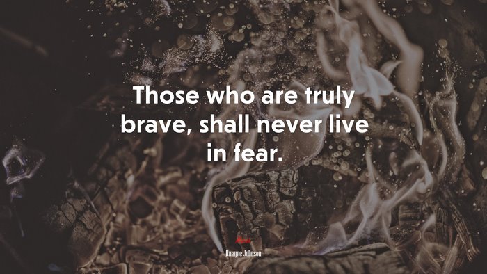 Those who are truly brave, shall never live in fear. | Dwayne Johnson quote