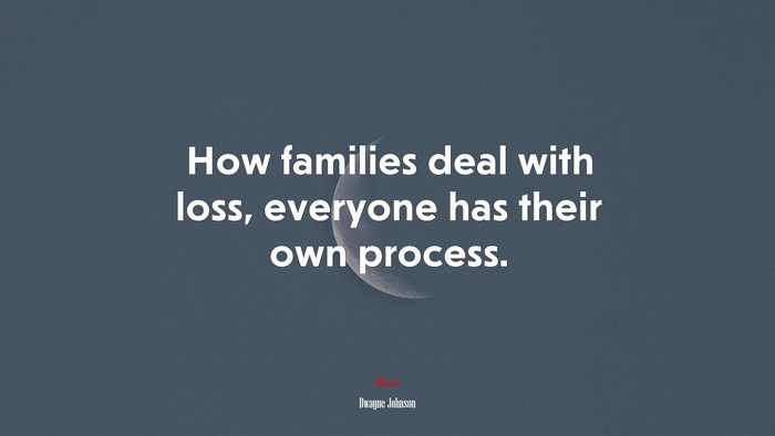 How families deal with loss, everyone has their own process. | Dwayne Johnson quote