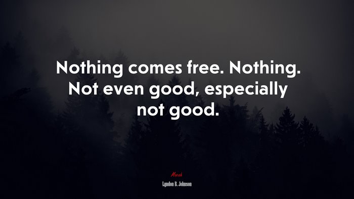 Nothing comes free. Nothing. Not even good, especially not good. | Lyndon B. Johnson quote