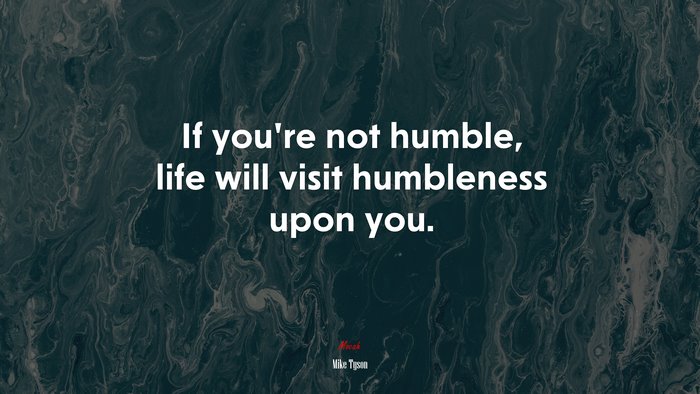 If you’re not humble, life will visit humbleness upon you. | Mike Tyson quote
