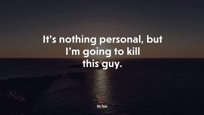 It’s nothing personal, but I’m going to kill this guy. | Mike Tyson quote