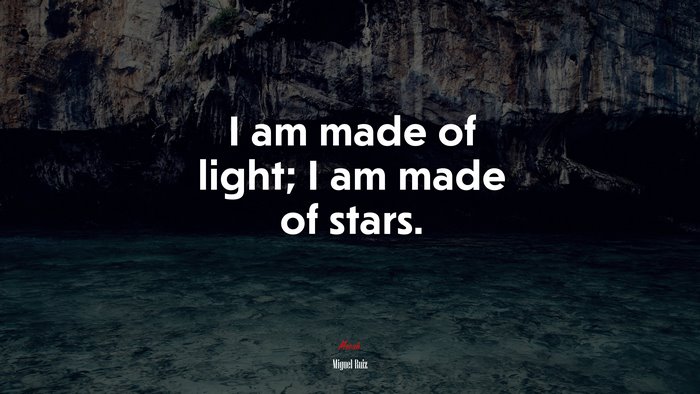 I am made of light; I am made of stars. | Miguel Ruiz quote