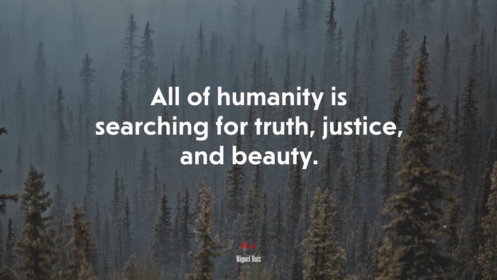 All of humanity is searching for truth, justice, and beauty. | Miguel Ruiz quote