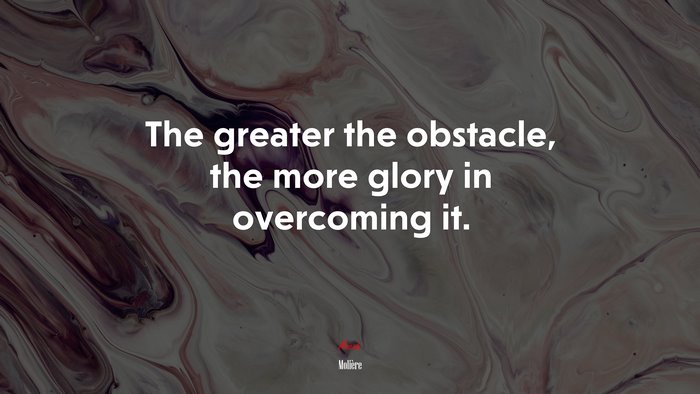 The greater the obstacle, the more glory in overcoming it. | Molière quote