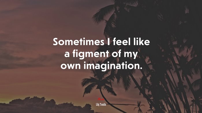 Sometimes I feel like a figment of my own imagination. | Lily Tomlin quote