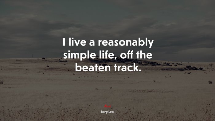 I live a reasonably simple life, off the beaten track. | George Lucas quote
