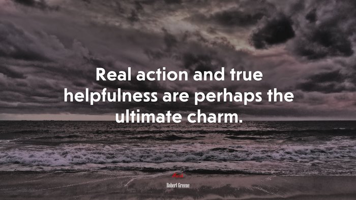 Real action and true helpfulness are perhaps the ultimate charm. | Robert Greene quote