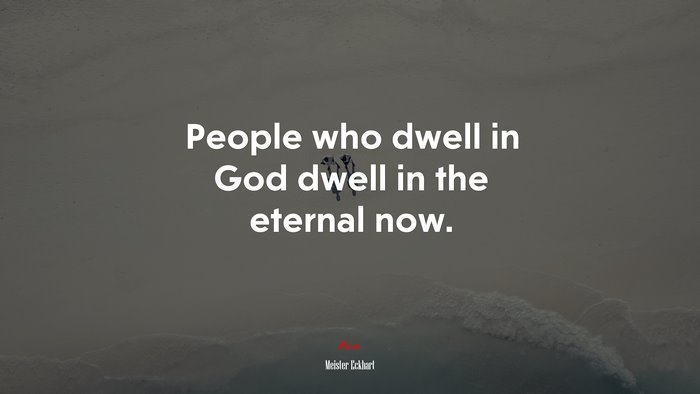 People who dwell in God dwell in the eternal now. | Meister Eckhart quote