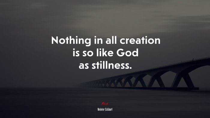 Nothing in all creation is so like God as stillness. | Meister Eckhart quote