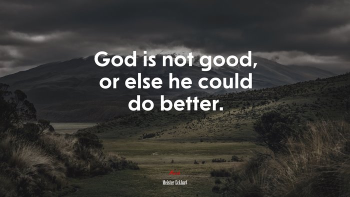 God is not good, or else he could do better. | Meister Eckhart quote