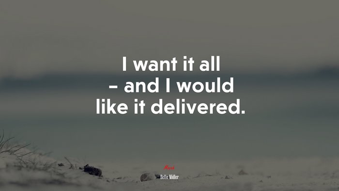 I want it all – and I would like it delivered. | Bette Midler quote