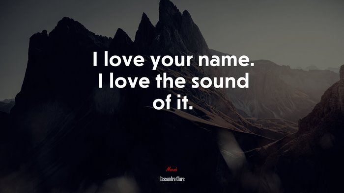 I love your name. I love the sound of it. | Cassandra Clare quote