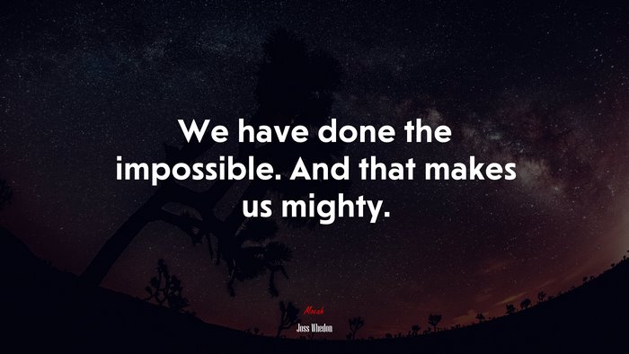 We have done the impossible. And that makes us mighty. | Joss Whedon quote