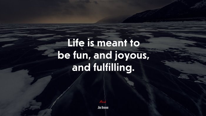 Life is meant to be fun, and joyous, and fulfilling. | Jim Henson quote